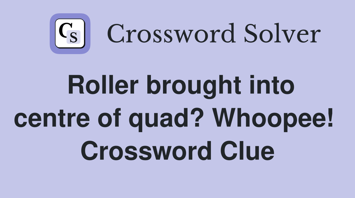 Roller brought into centre of quad? Whoopee!  Crossword Clue