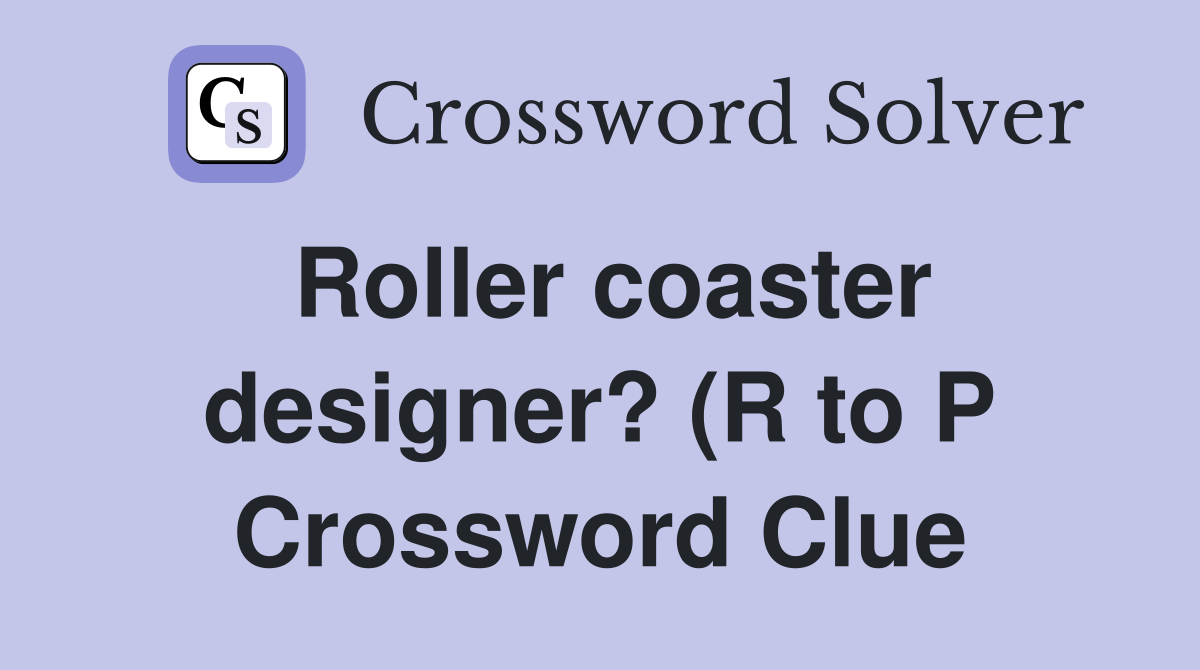 Roller coaster designer? (R to P) Crossword Clue Answers Crossword Roller coaster designer? (R to P) Crossword Clue Answers Crossword