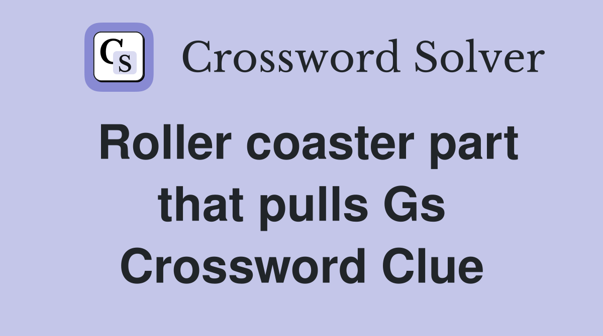 Roller coaster part that pulls Gs Crossword Clue