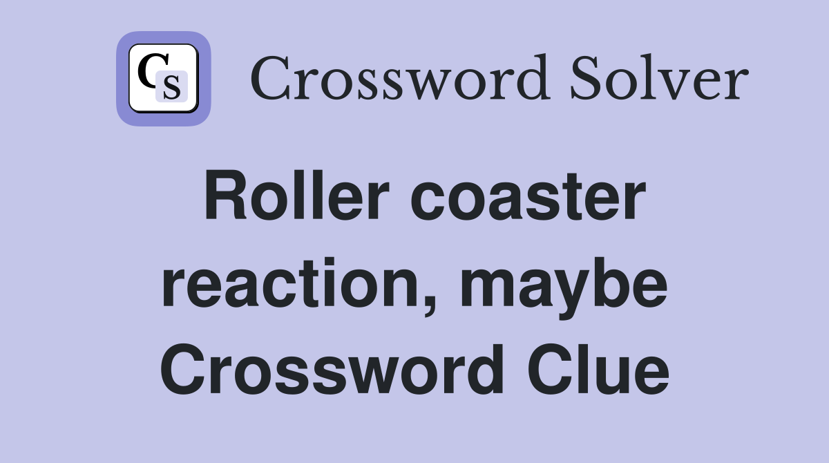 Roller coaster reaction, maybe Crossword Clue
