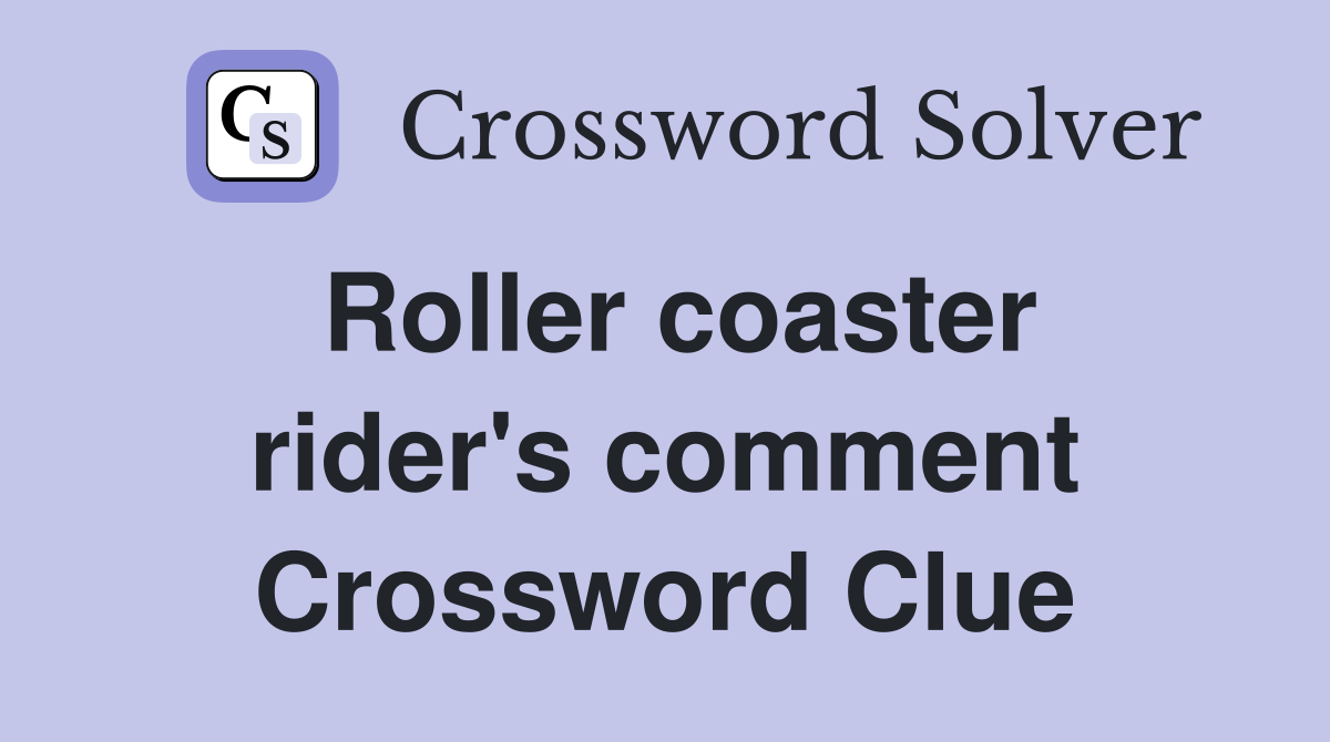Roller coaster rider's comment Crossword Clue