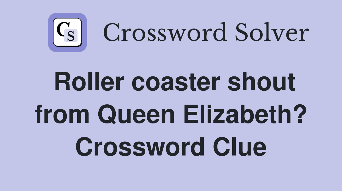 Roller coaster shout from Queen Elizabeth? Crossword Clue