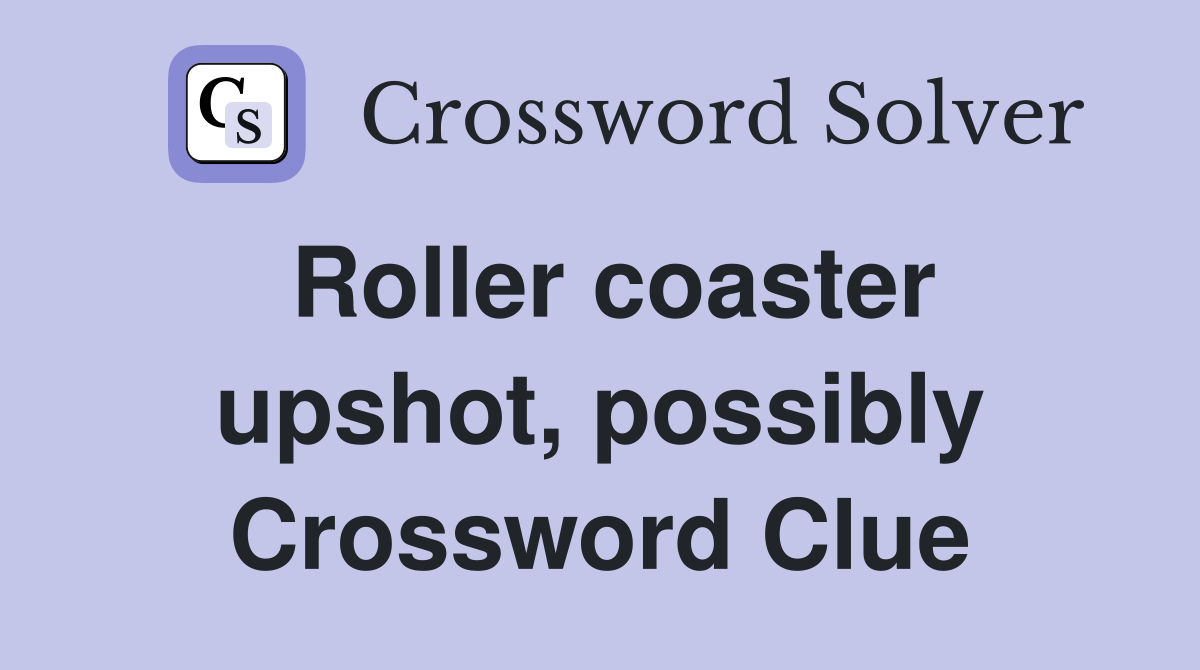 Roller coaster upshot, possibly Crossword Clue