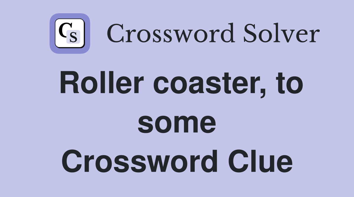 Roller coaster, to some Crossword Clue