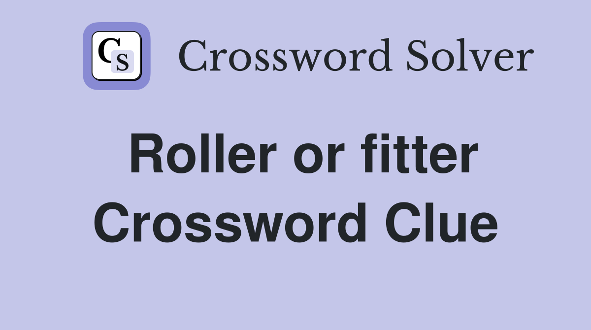 Roller or fitter Crossword Clue