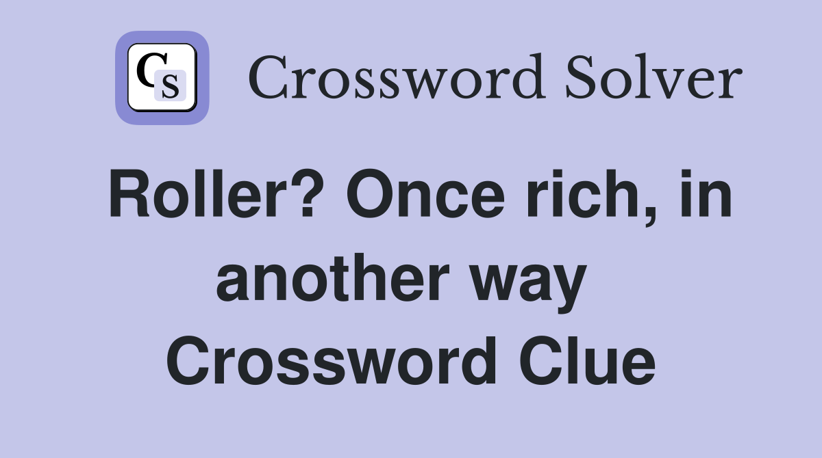 Roller? Once rich, in another way  Crossword Clue