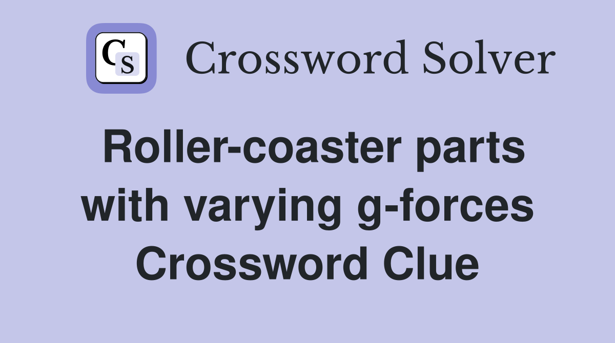 Roller-coaster parts with varying g-forces Crossword Clue