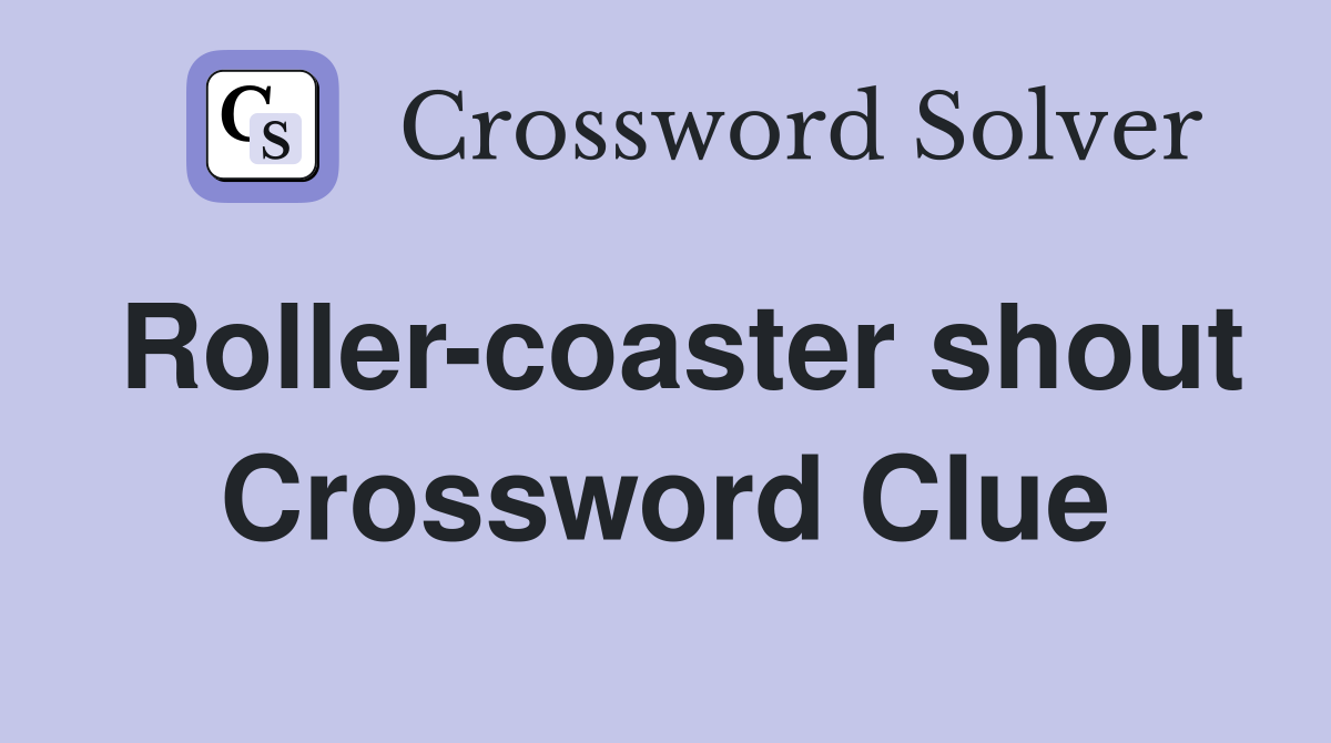 Roller-coaster shout Crossword Clue