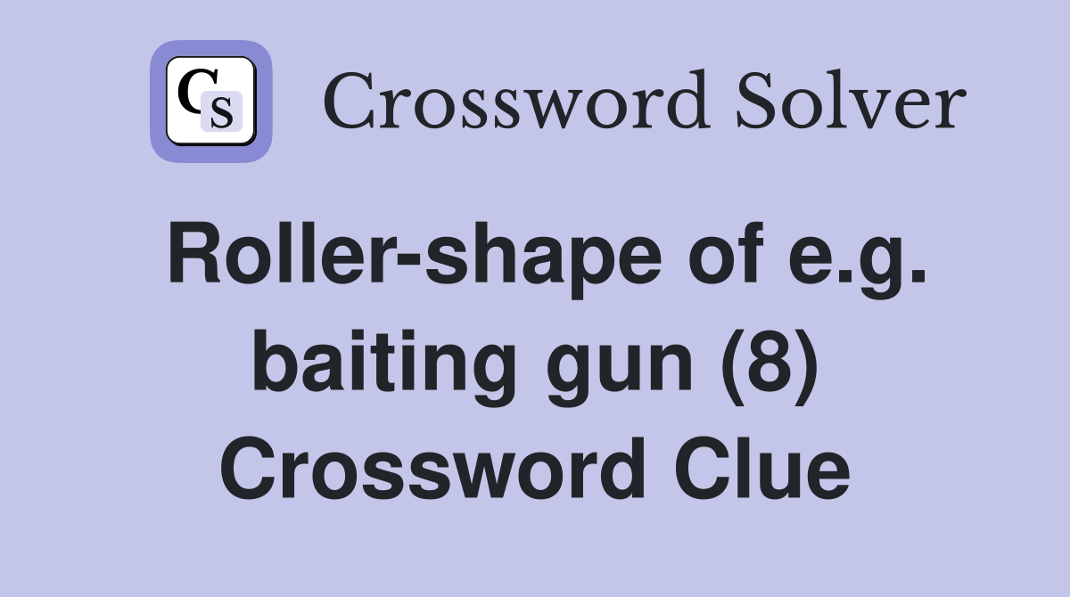 Roller-shape of e.g. baiting gun (8) Crossword Clue