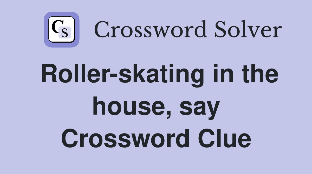 Roller-skating in the house, say Crossword Clue