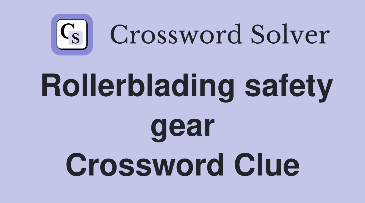 Rollerblading safety gear Crossword Clue