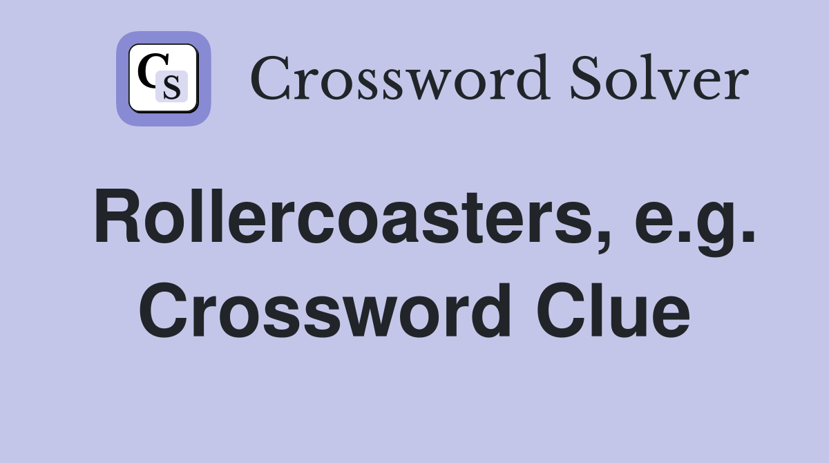 Rollercoasters, e.g. Crossword Clue