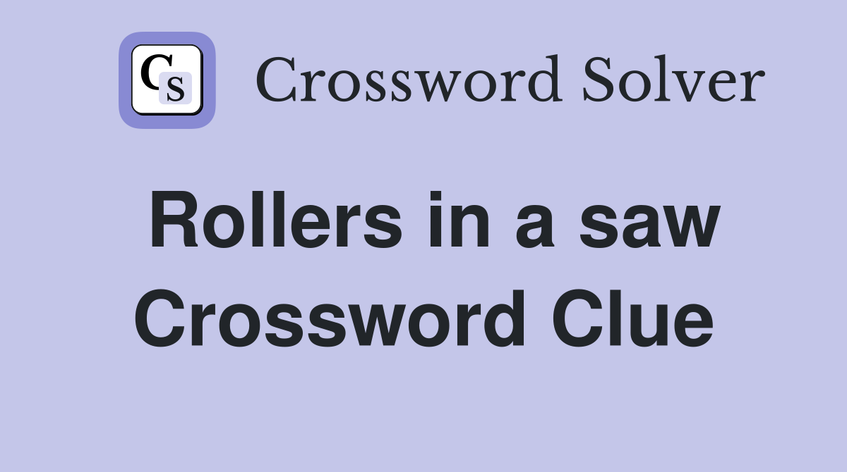 Rollers in a saw Crossword Clue