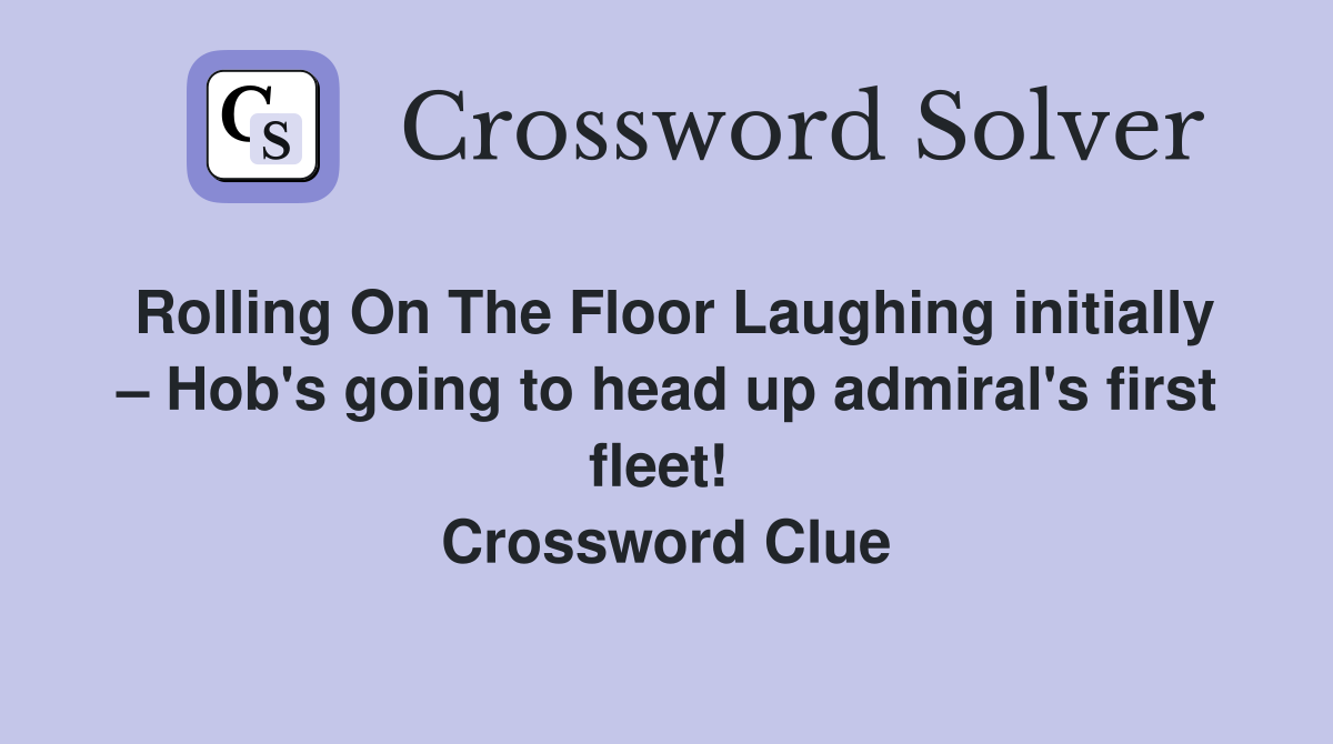Rolling On The Floor Laughing initially – Hob's going to head up admiral's first fleet!  Crossword Clue