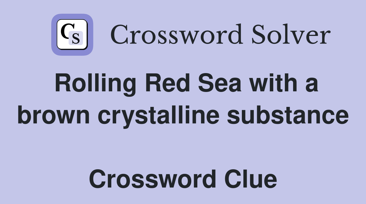 Rolling Red Sea with a brown crystalline substance  Crossword Clue