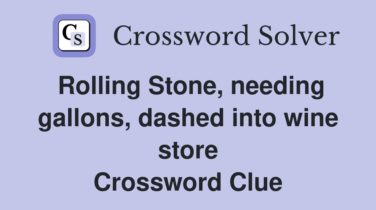 Rolling Stone, needing gallons, dashed into wine store Crossword Clue