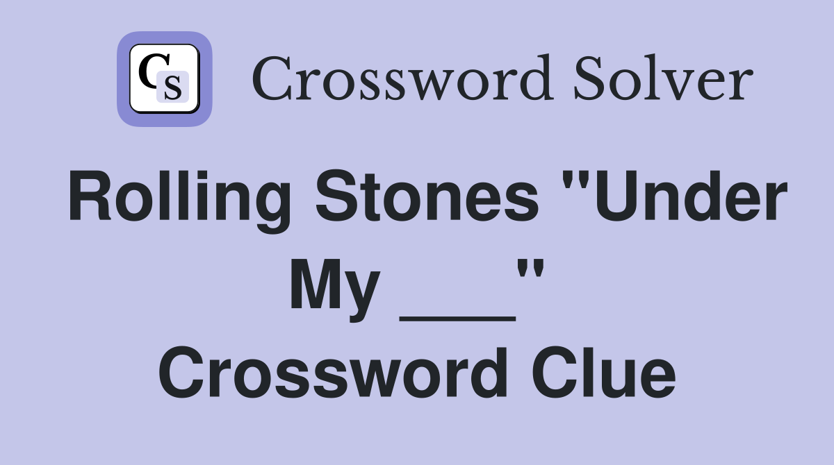Rolling Stones "Under My ___" Crossword Clue