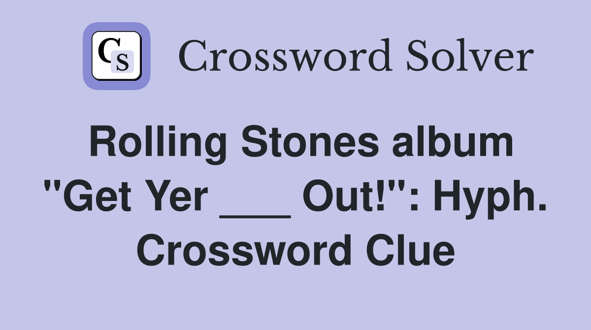 Rolling Stones album "Get Yer ___ Out!": Hyph. Crossword Clue