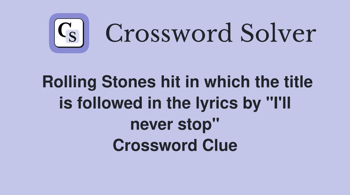 Rolling Stones hit in which the title is followed in the lyrics by "I'll never stop" Crossword Clue