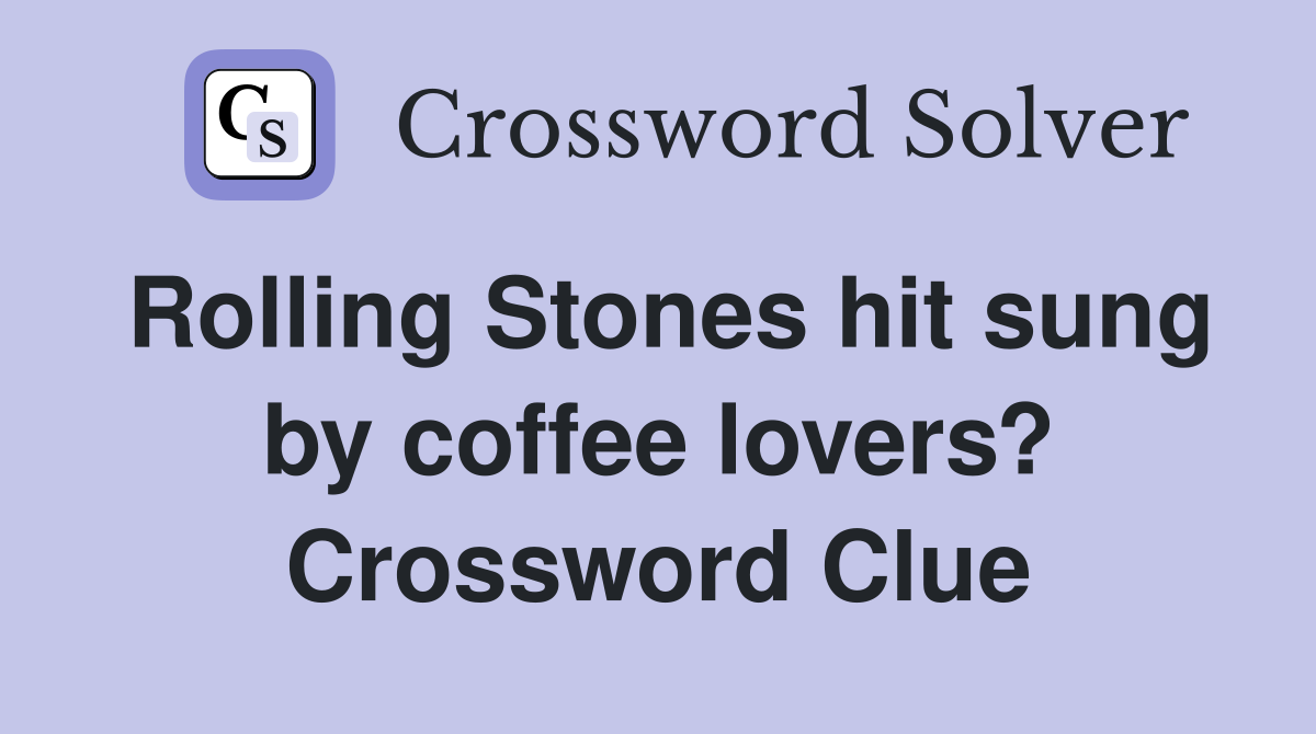Rolling Stones hit sung by coffee lovers? Crossword Clue