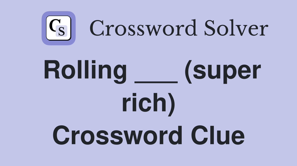 Rolling ___ (super rich) Crossword Clue