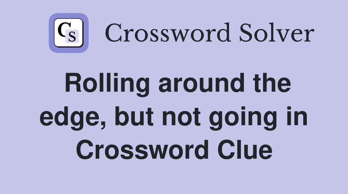 Rolling around the edge, but not going in Crossword Clue
