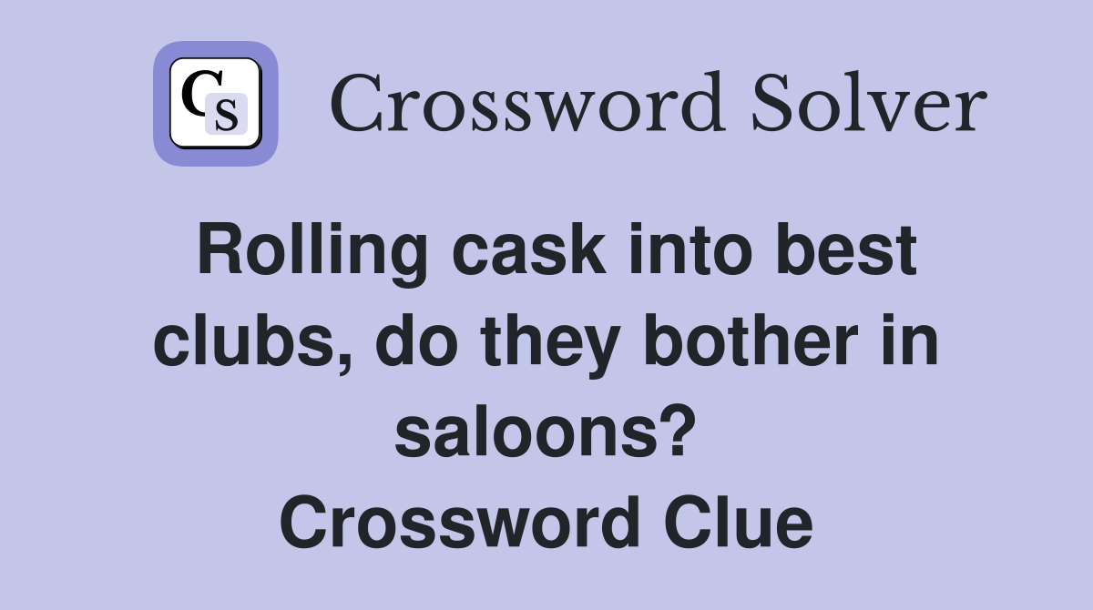 Rolling cask into best clubs, do they bother in saloons? Crossword Clue