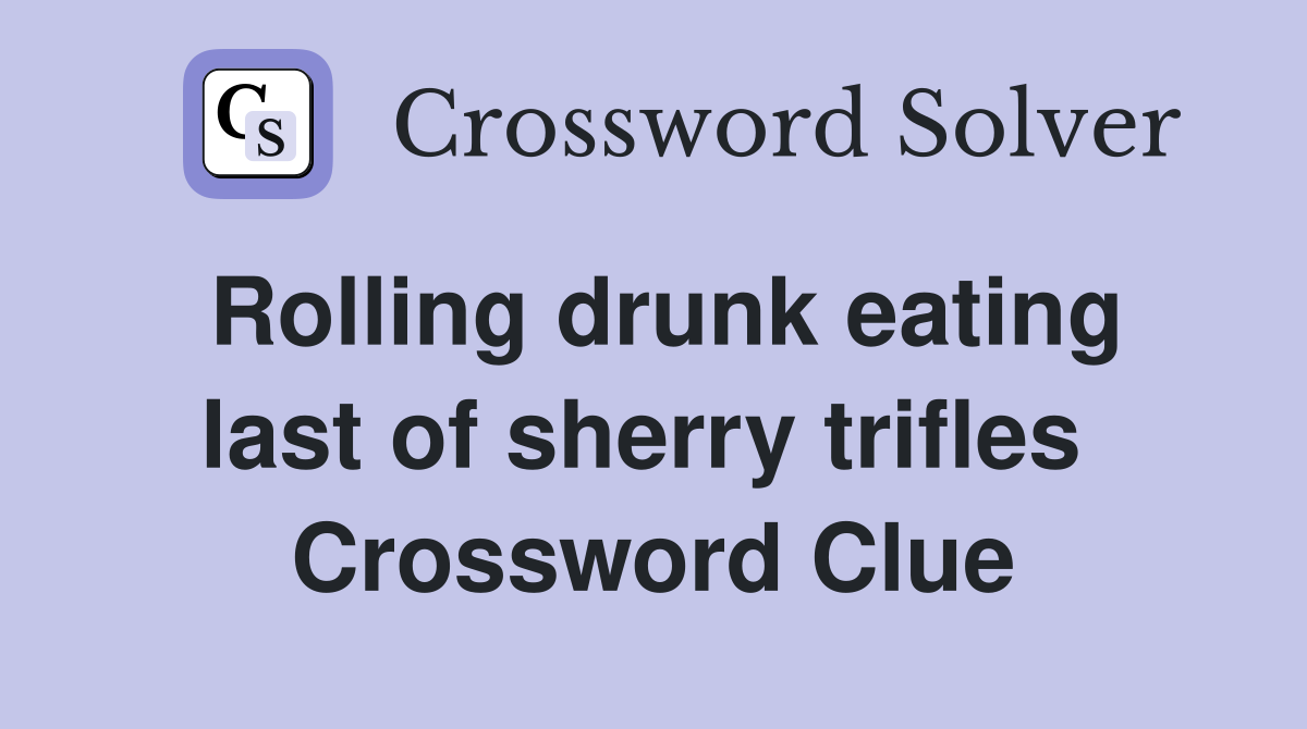 Rolling drunk eating last of sherry trifles  Crossword Clue