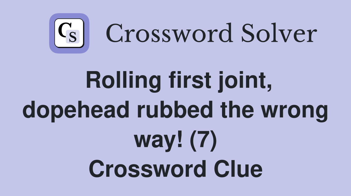 Rolling first joint, dopehead rubbed the wrong way! (7) Crossword Clue