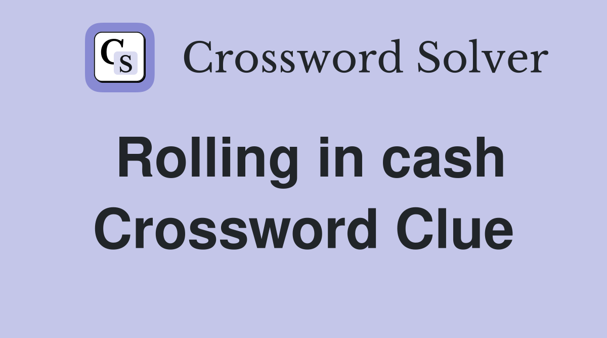 Rolling in cash Crossword Clue