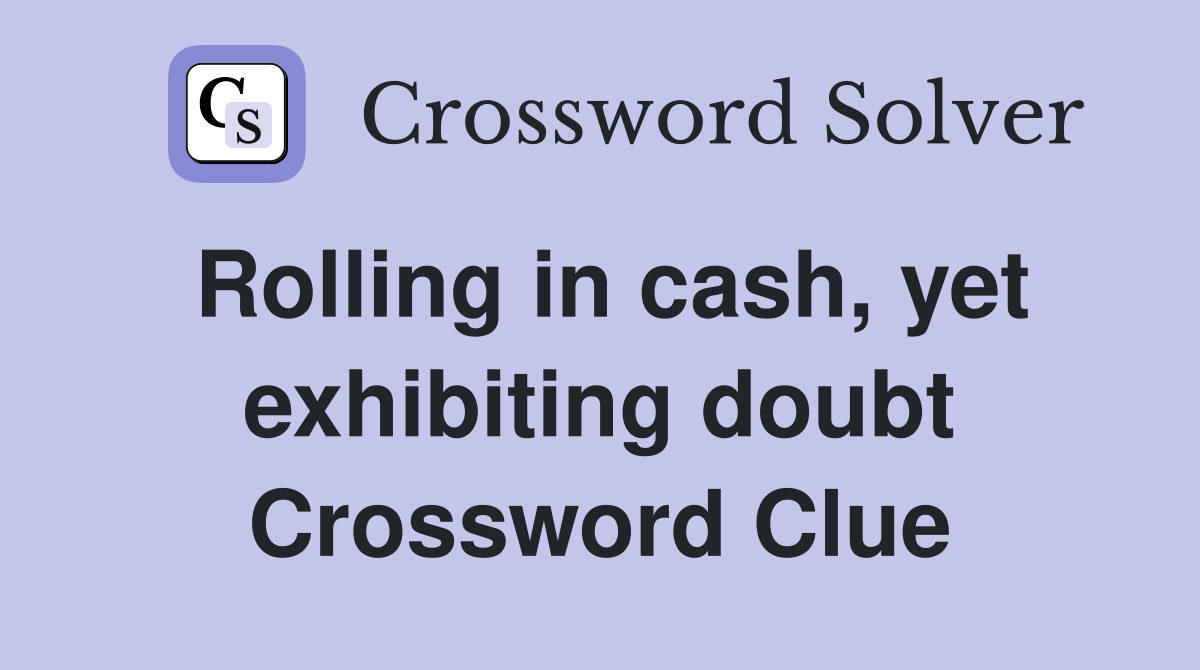 Rolling in cash, yet exhibiting doubt Crossword Clue