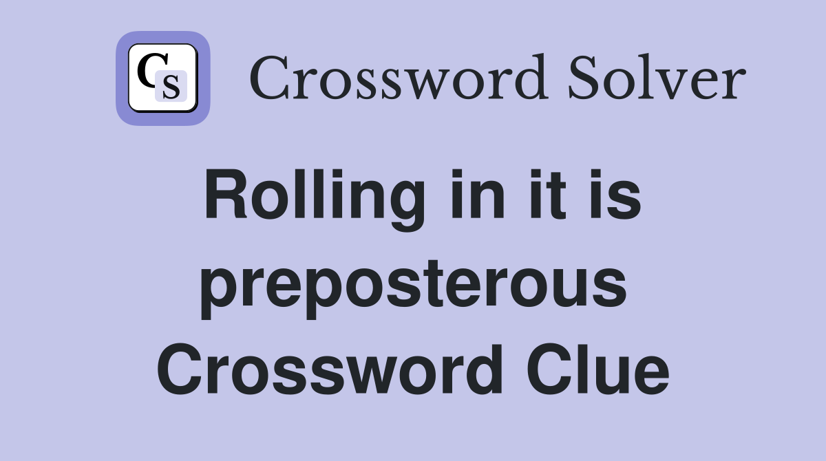Rolling in it is preposterous Crossword Clue