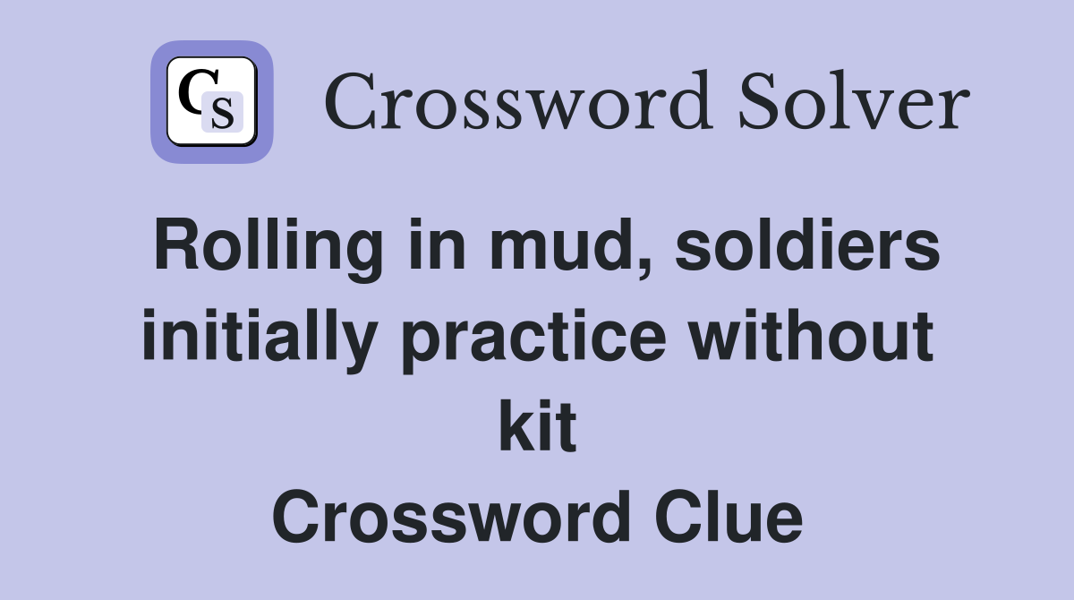Rolling in mud, soldiers initially practice without kit Crossword Clue