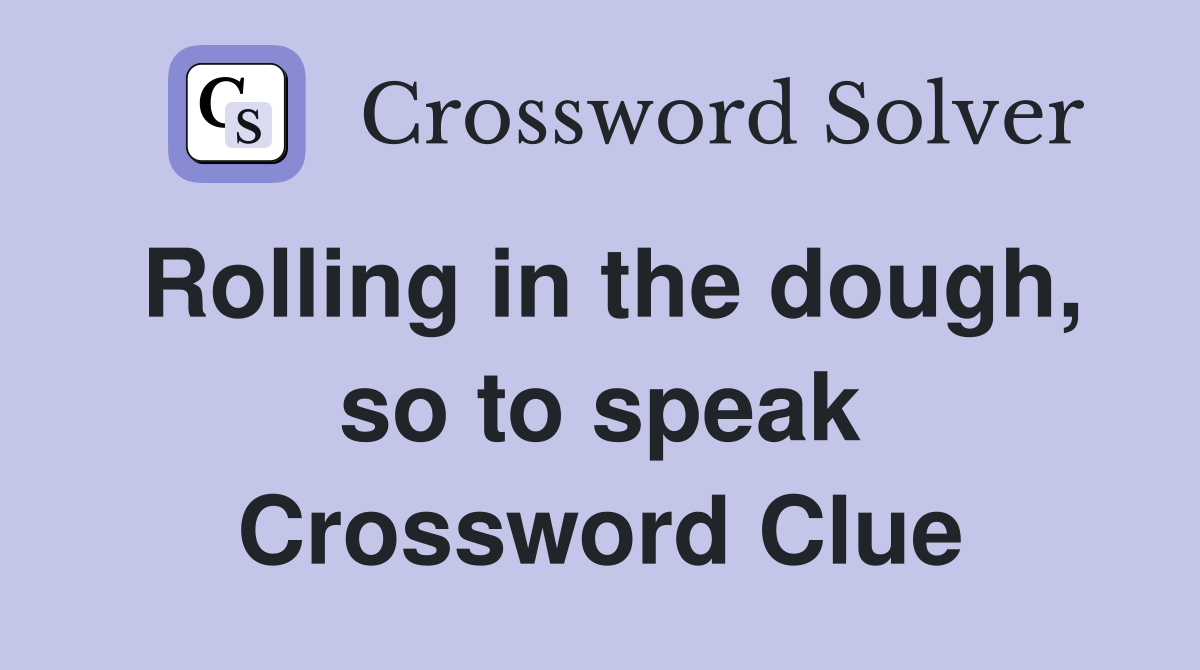 Rolling in the dough, so to speak Crossword Clue