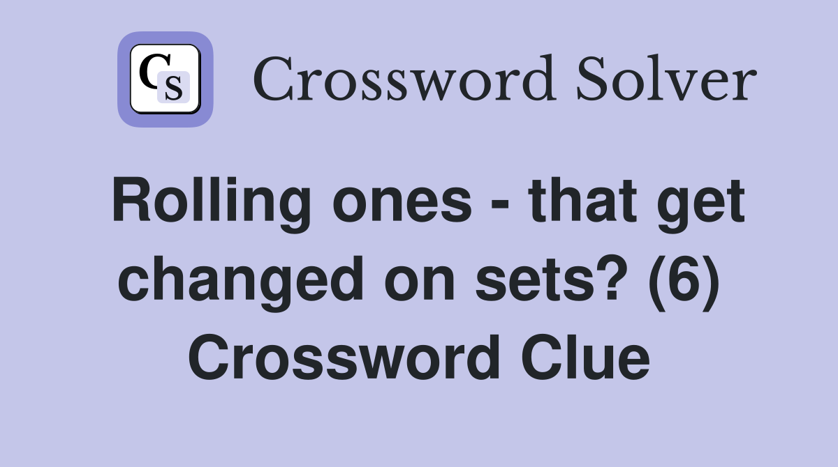 Rolling ones - that get changed on sets? (6) Crossword Clue