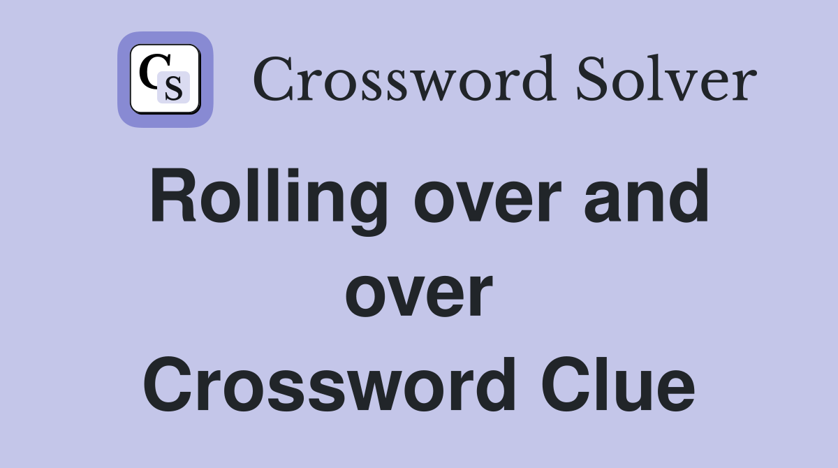 Rolling over and over Crossword Clue