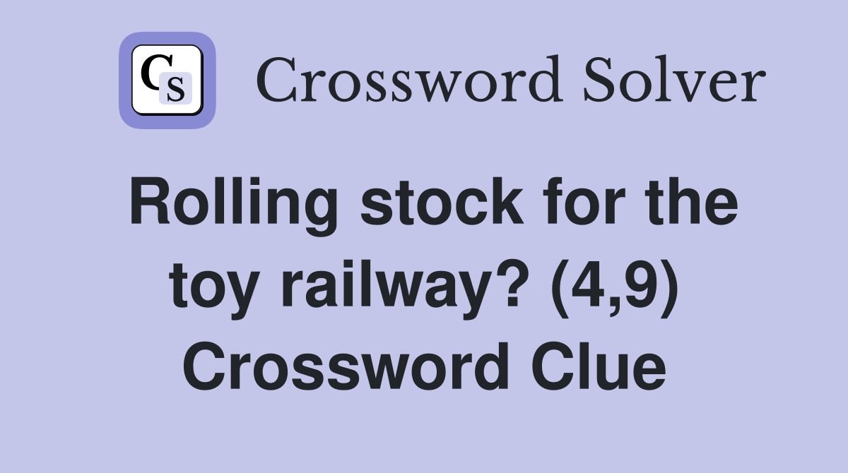 Rolling stock for the toy railway? (4,9) Crossword Clue