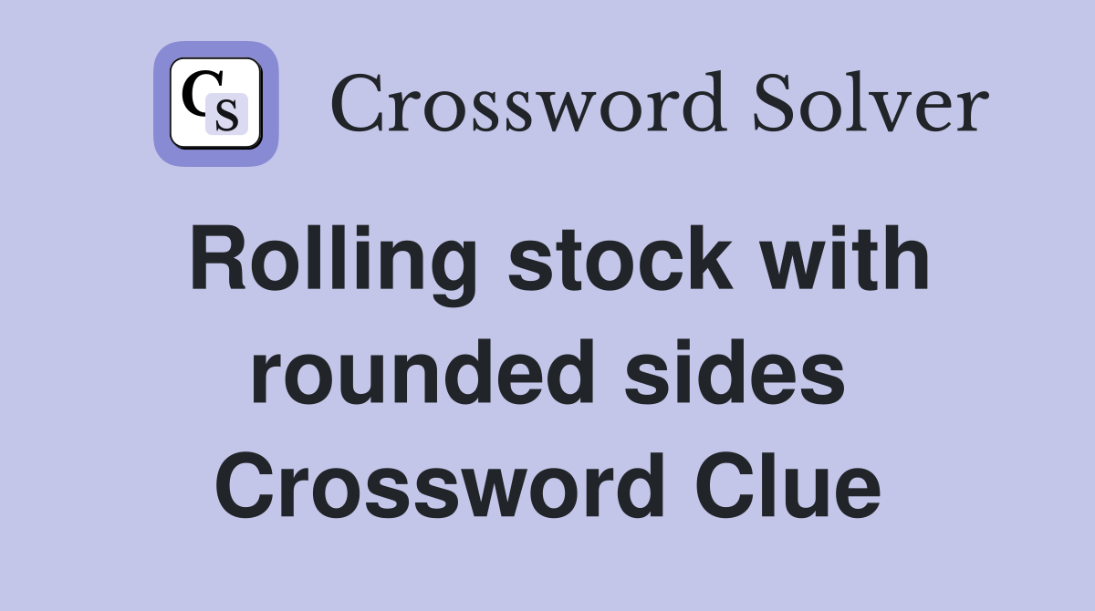 Rolling stock with rounded sides Crossword Clue