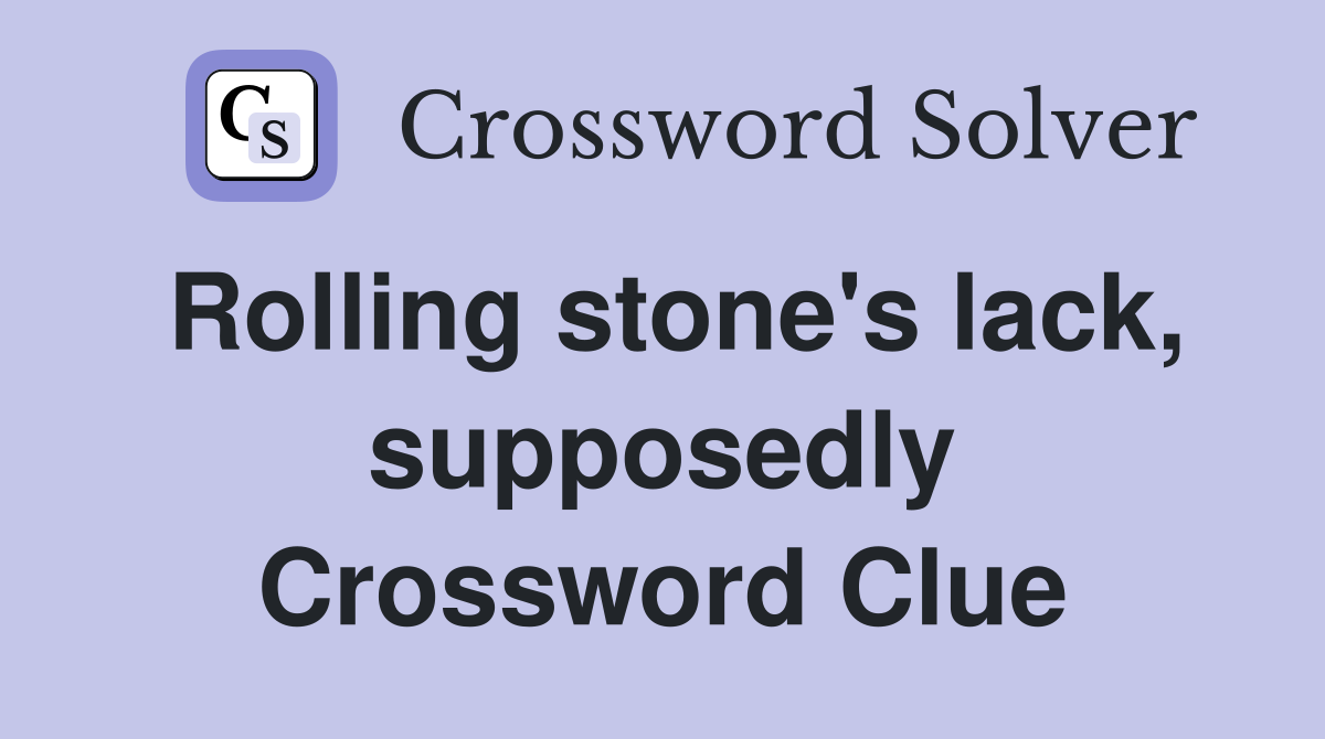 Rolling stone's lack, supposedly Crossword Clue