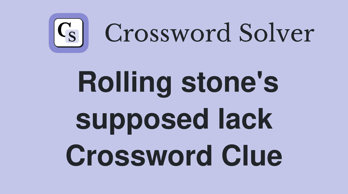 Rolling stone's supposed lack Crossword Clue