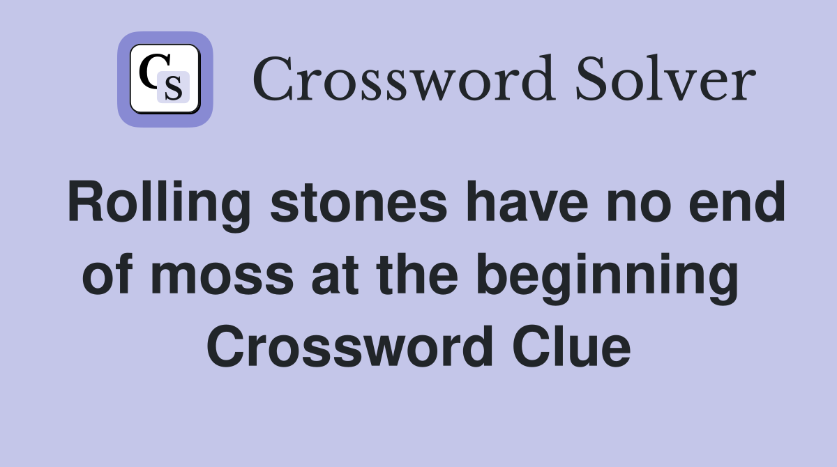 Rolling stones have no end of moss at the beginning  Crossword Clue