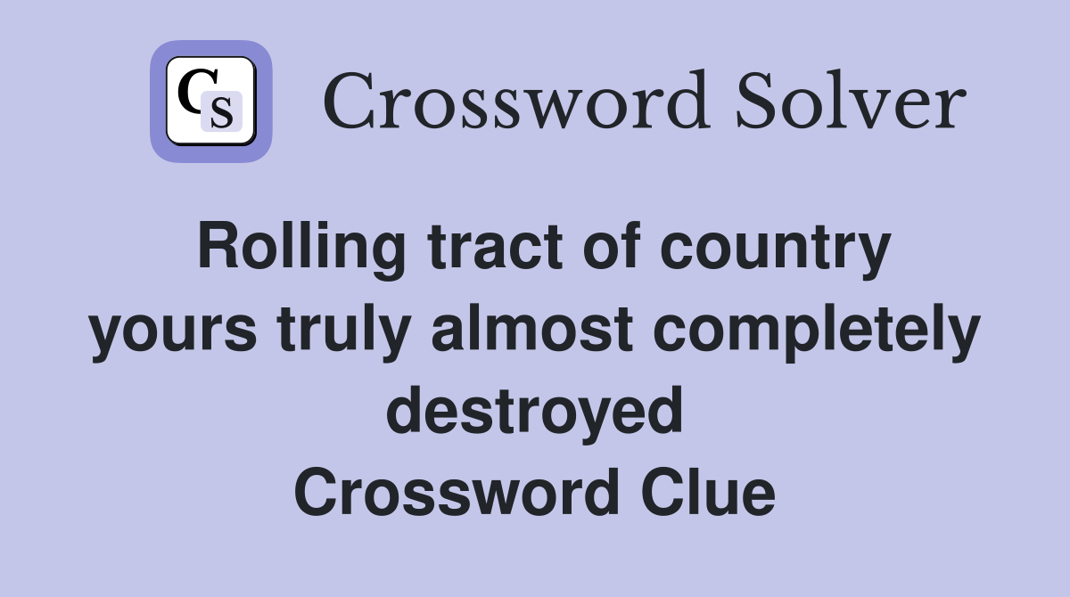 Rolling tract of country yours truly almost completely destroyed Crossword Clue