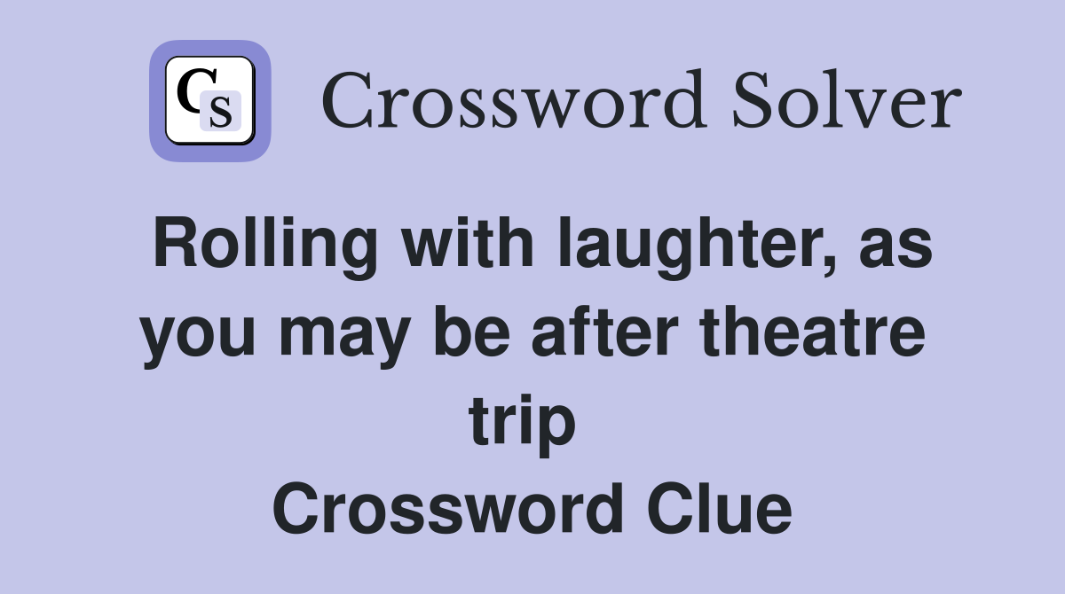 Rolling with laughter, as you may be after theatre trip  Crossword Clue