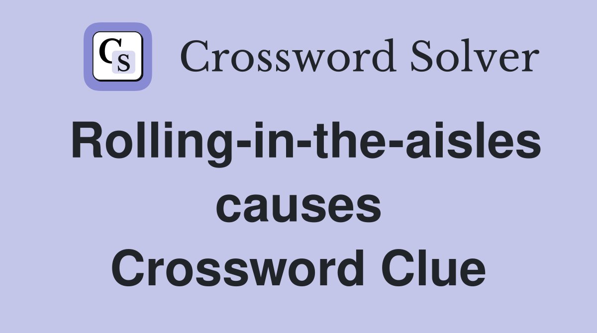 Rolling-in-the-aisles causes Crossword Clue