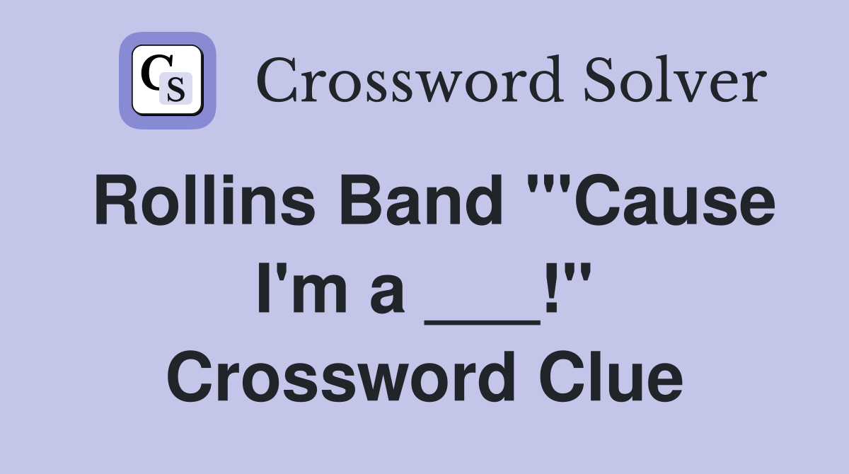 Rollins Band "'Cause I'm a ___!" Crossword Clue