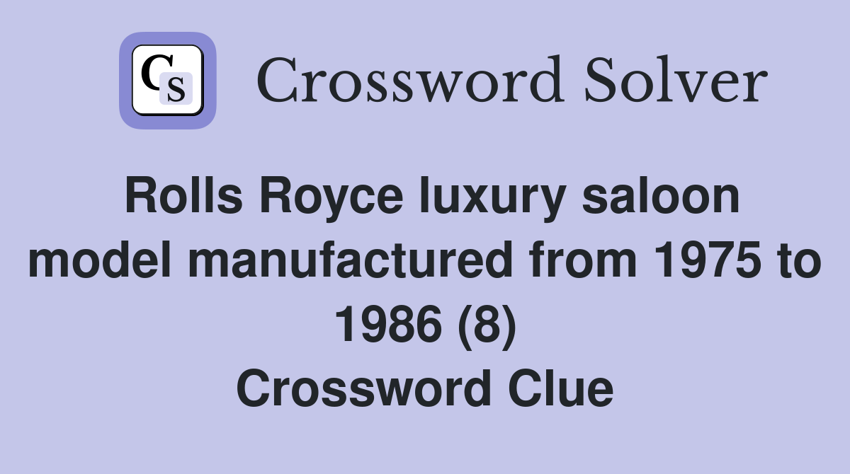 Rolls Royce luxury saloon model manufactured from 1975 to 1986 (8) Crossword Clue