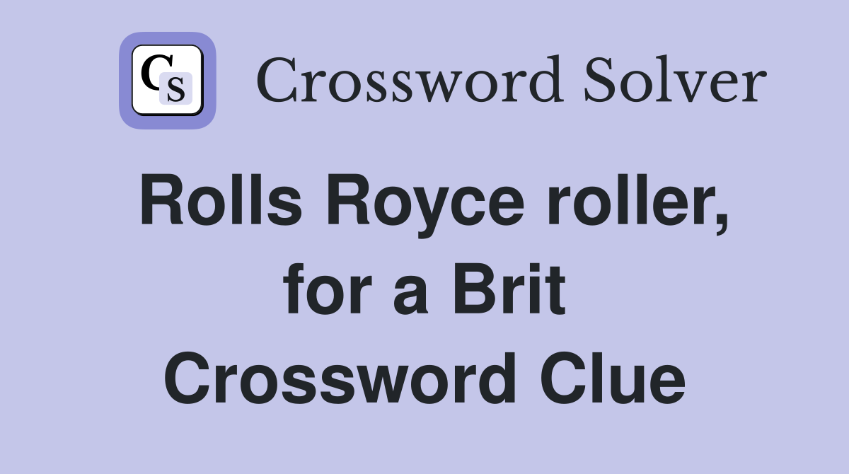 Rolls Royce roller, for a Brit Crossword Clue