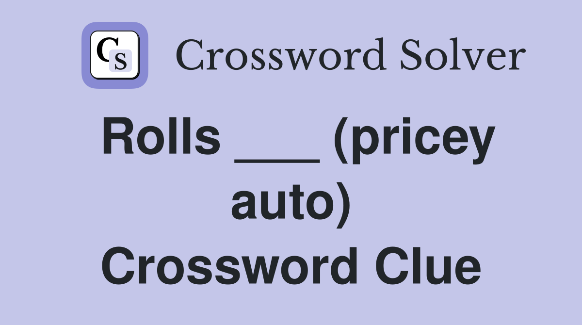 Rolls ___ (pricey auto) Crossword Clue