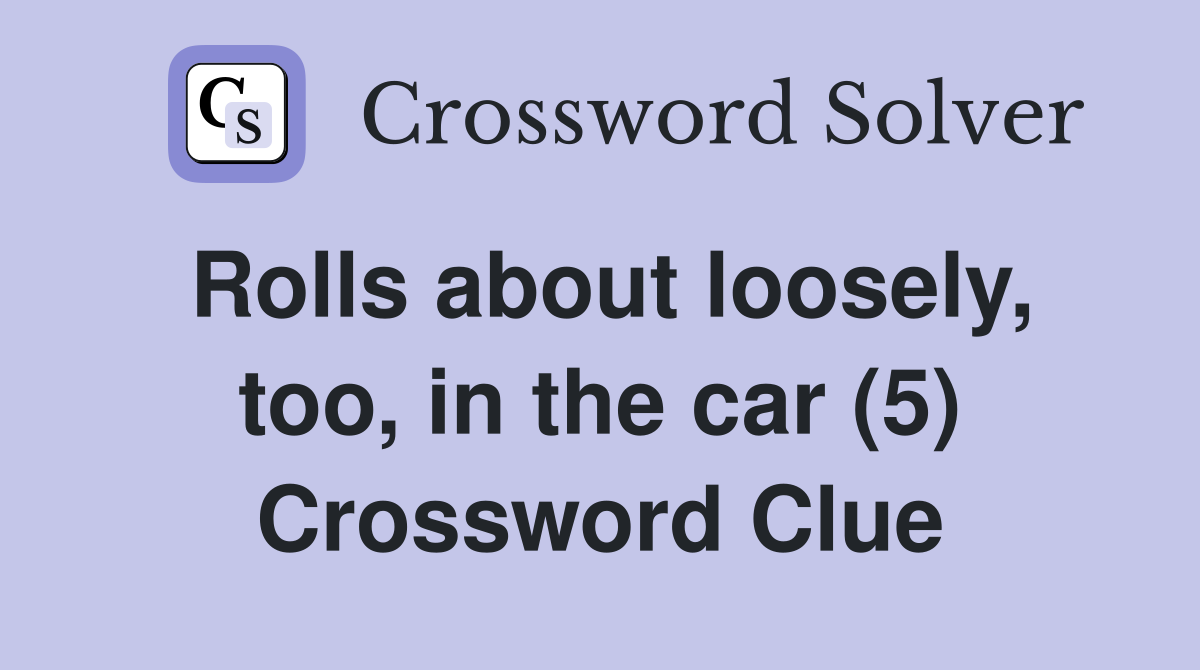 Rolls about loosely, too, in the car (5) Crossword Clue