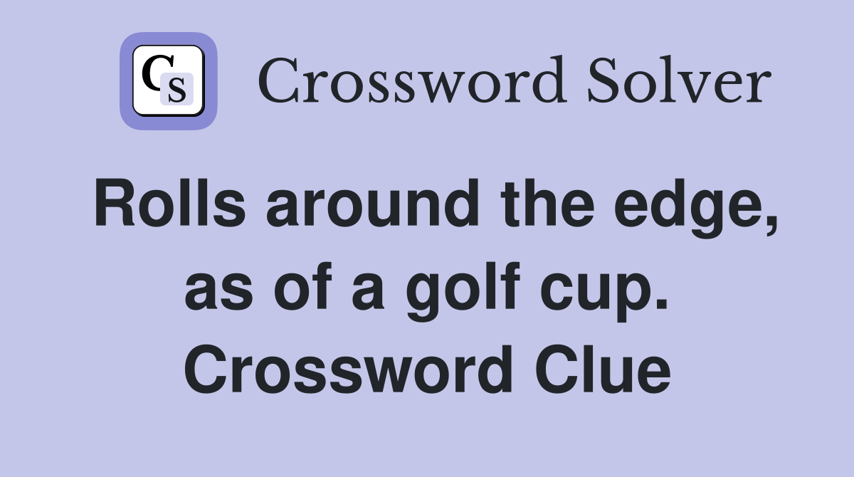 Rolls around the edge, as of a golf cup. Crossword Clue
